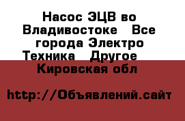 Насос ЭЦВ во Владивостоке - Все города Электро-Техника » Другое   . Кировская обл.